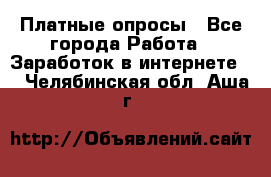 Платные опросы - Все города Работа » Заработок в интернете   . Челябинская обл.,Аша г.